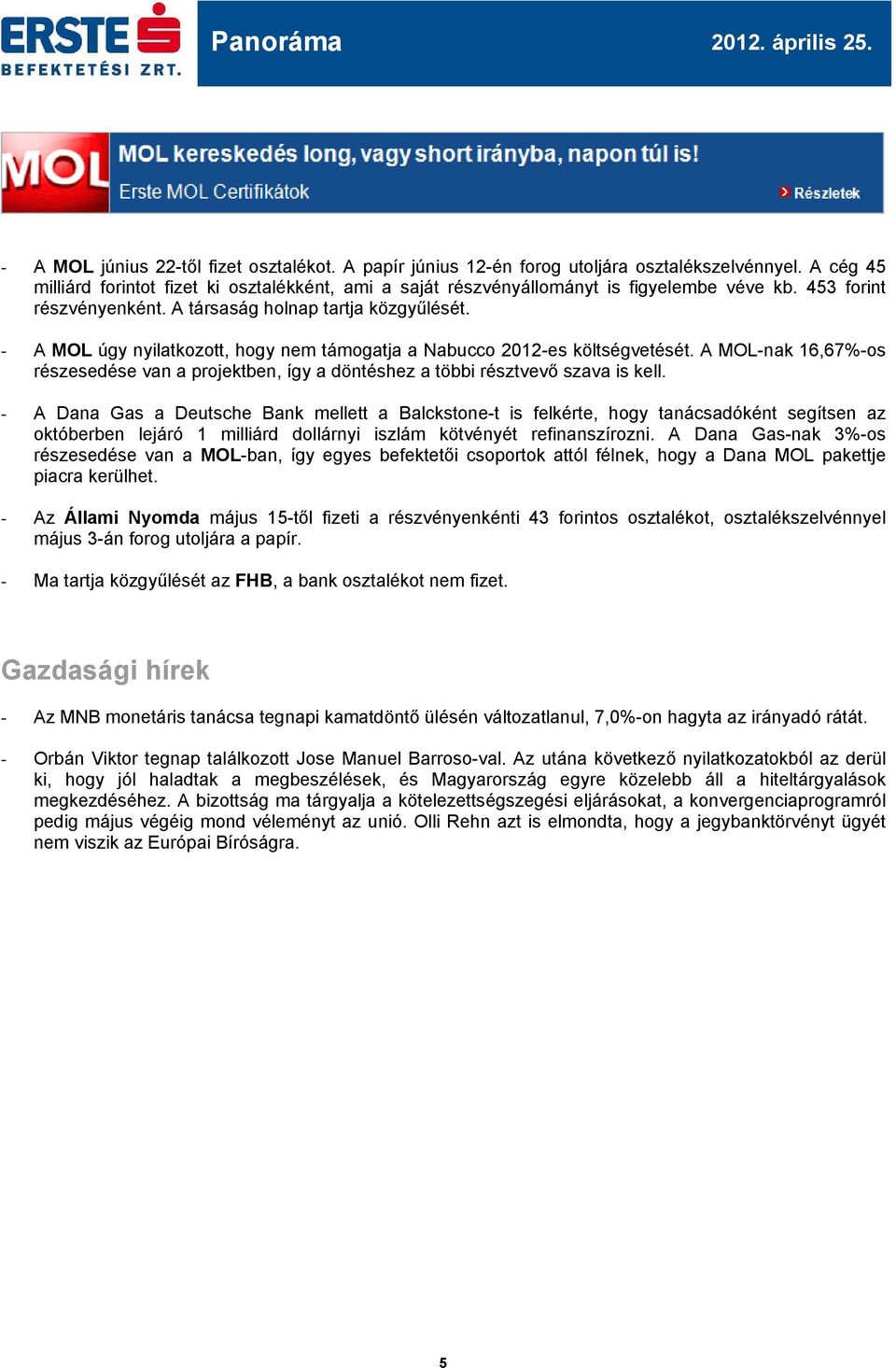 - A MOL úgy nyilatkozott, hogy nem támogatja a Nabucco -es költségvetését. A MOL-nak 16,67%-os részesedése van a projektben, így a döntéshez a többi résztvevő szava is kell.