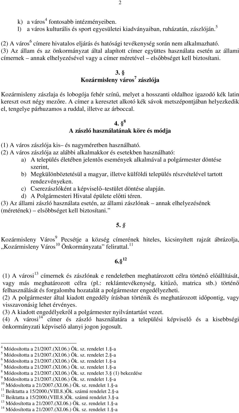 (3) Az állam és az önkormányzat által alapított címer együttes használata esetén az állami címernek annak elhelyezésével vagy a címer méretével elsőbbséget kell biztosítani. 3.