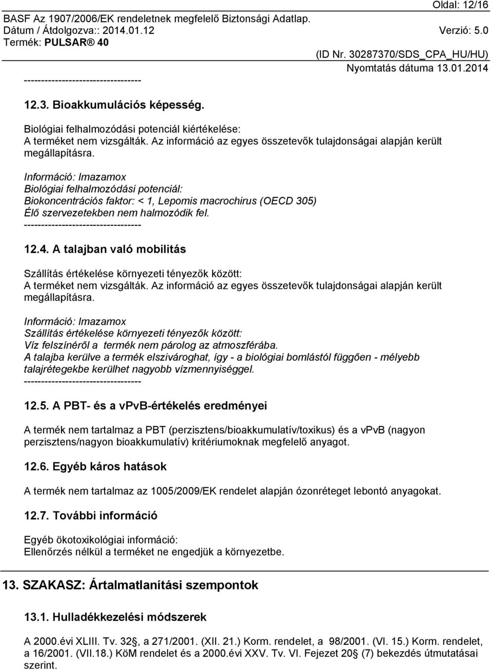 Információ: Imazamox Biológiai felhalmozódási potenciál: Biokoncentrációs faktor: < 1, Lepomis macrochirus (OECD 305) Élő szervezetekben nem halmozódik fel. ---------------------------------- 12.4.