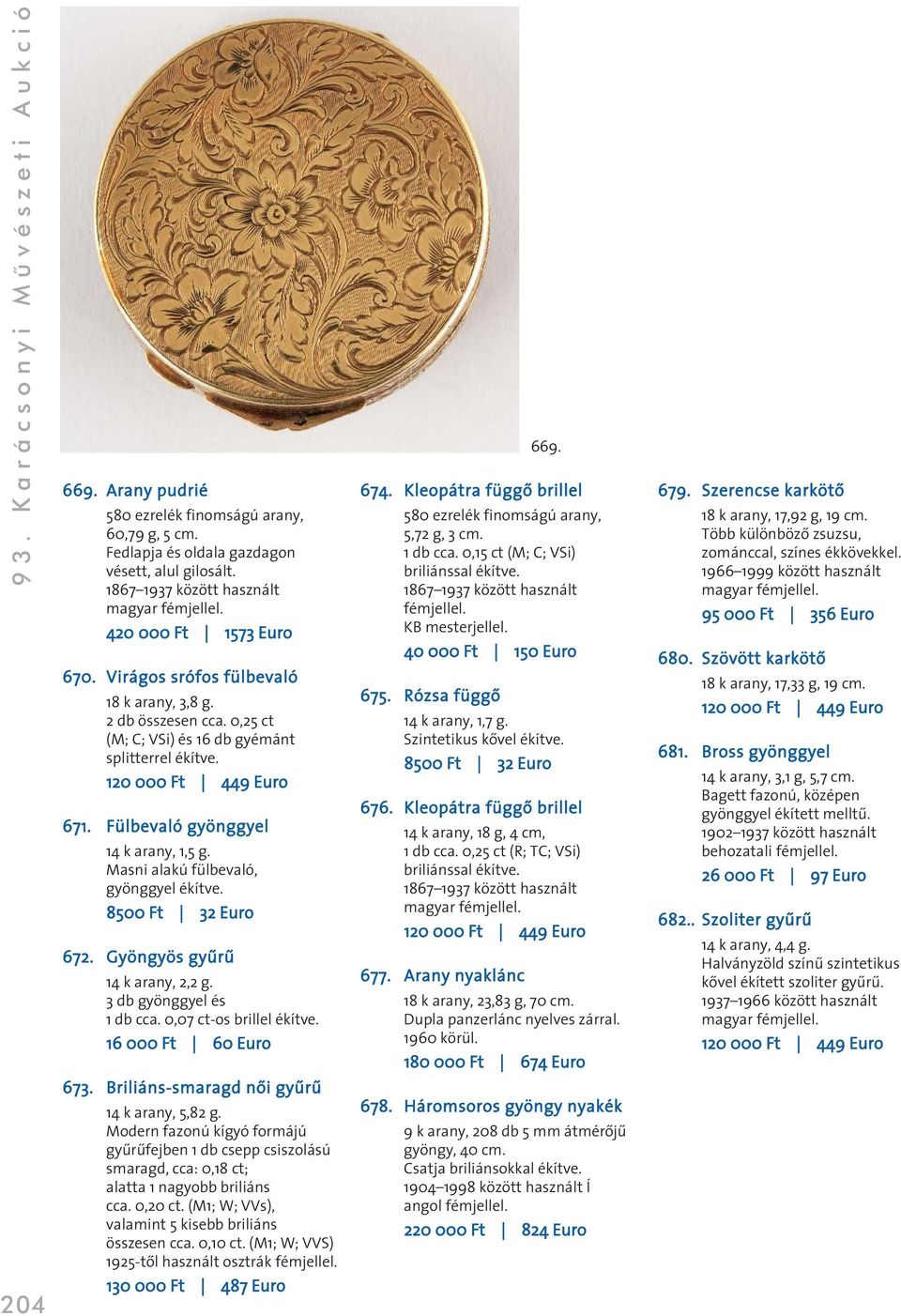 Masni alakú fülbevaló, gyönggyel ékítve. 8500 Ft 32 Euro 672. Gyöngyös gyûrû 14 k arany, 2,2 g. 3 db gyönggyel és 1 db cca. 0,07 ct-os brillel ékítve. 16 000 Ft 60 Euro 673.