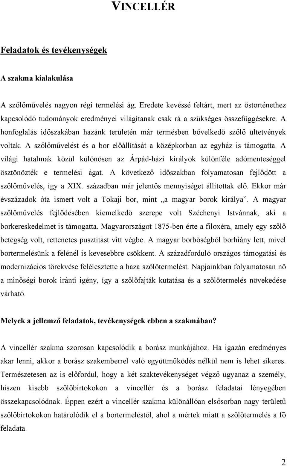 A honfoglalás időszakában hazánk területén már termésben bővelkedő szőlő ültetvények voltak. A szőlőművelést és a bor előállítását a középkorban az egyház is támogatta.