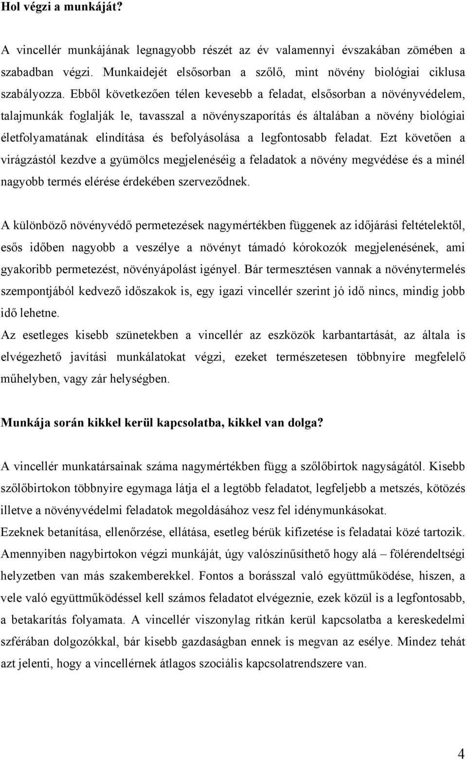 befolyásolása a legfontosabb feladat. Ezt követően a virágzástól kezdve a gyümölcs megjelenéséig a feladatok a növény megvédése és a minél nagyobb termés elérése érdekében szerveződnek.