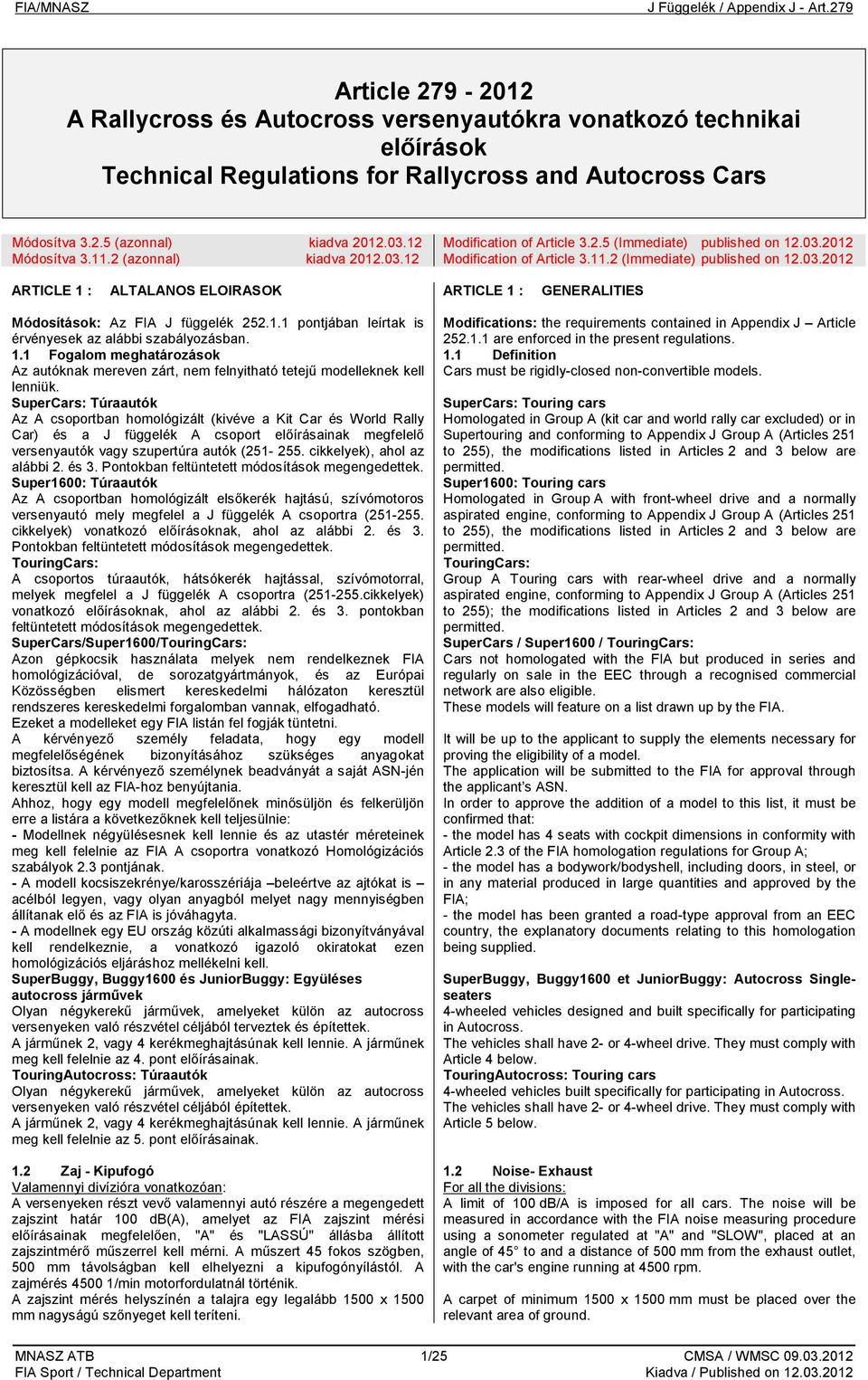 1.1 pontjában leírtak is érvényesek az alábbi szabályozásban. 1.1 Fogalom meghatározások Az autóknak mereven zárt, nem felnyitható tetejű modelleknek kell lenniük.