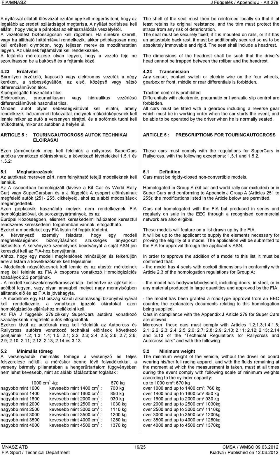 Az ülésnek fejtámlával kell rendelkeznie. A fejtámla méretezése olyan legyen, hogy a vezető feje ne szorulhasson be a bukócső és a fejtámla közé. 4.