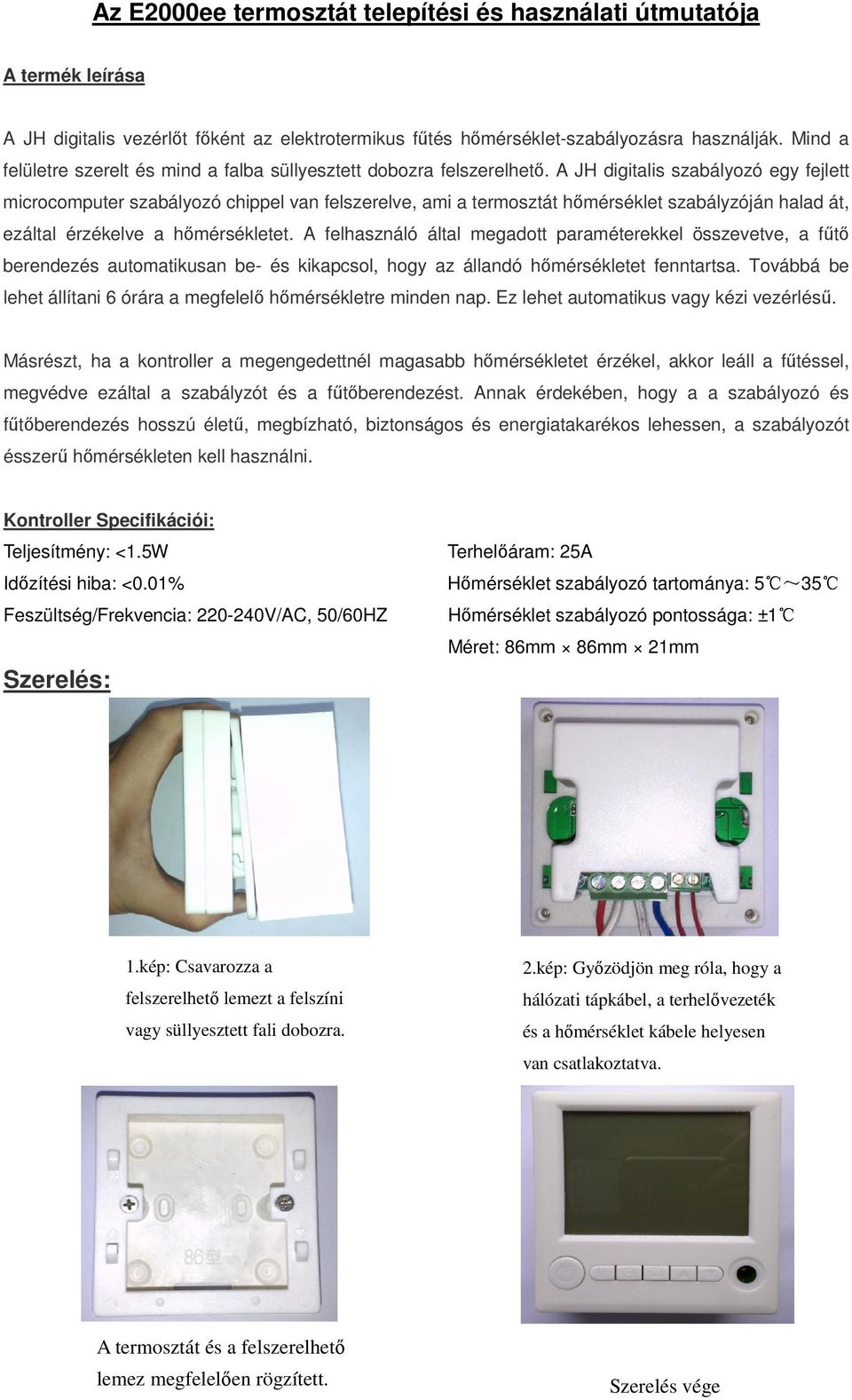 A JH digitalis szabályozó egy fejlett microcomputer szabályozó chippel van felszerelve, ami a termosztát hőmérséklet szabályzóján halad át, ezáltal érzékelve a hőmérsékletet.