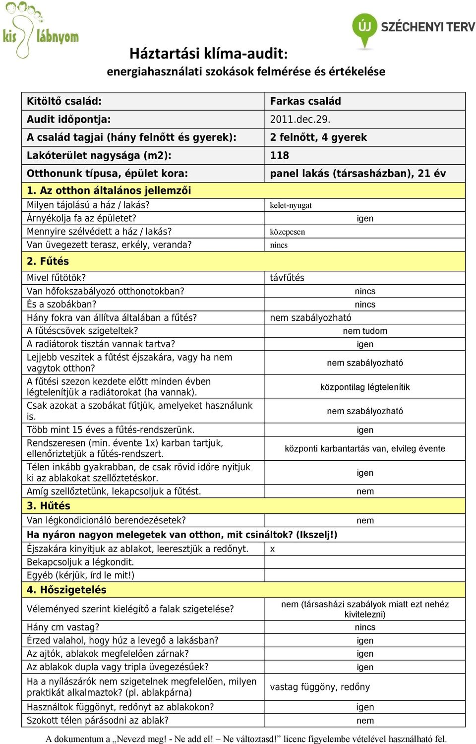 Árnyékolja fa az épületet? Mennyire szélvédett a ház / lakás? Van üvegezett terasz, erkély, veranda? 2. Fűtés kelet-nyugat közepesen Mivel fűtötök? Van hőfokszabályozó otthonotokban? És a szobákban?