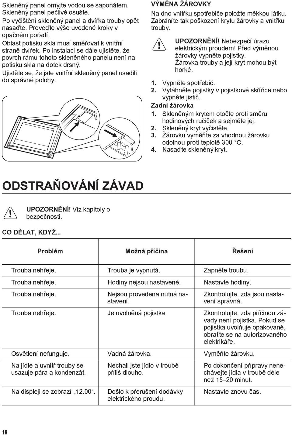 Ujistěte se, že jste vnitřní skleněný panel usadili do správné polohy. VÝMĚNA ŽÁROVKY Na dno vnitřku spotřebiče položte měkkou látku. Zabráníte tak poškození krytu žárovky a vnitřku trouby.