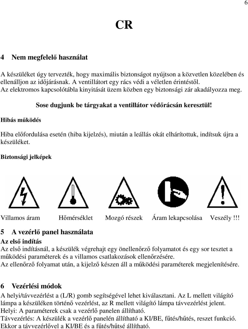 Hiba elfordulása esetén (hiba kijelzés), miután a leállás okát elhárítottuk, indítsuk újra a készüléket. Biztonsági jelképek Villamos áram Hmérséklet Mozgó részek Áram lekapcsolása Veszély!