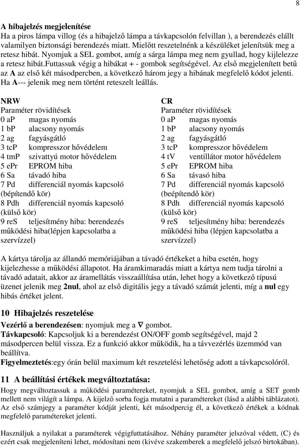 futtassuk végig a hibákat + - gombok segítségével. Az els megjelenített bet az A az els két másodpercben, a következ három jegy a hibának megfelel kódot jelenti.