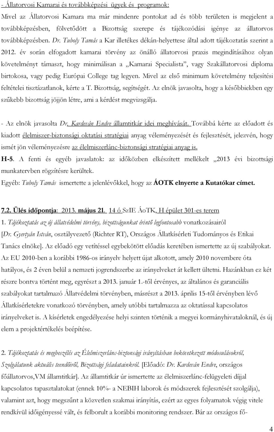 év során elfogadott kamarai törvény az önálló állatorvosi praxis megindításához olyan követelményt támaszt, hogy minimálisan a Kamarai Specialista, vagy Szakállatorvosi diploma birtokosa, vagy pedig