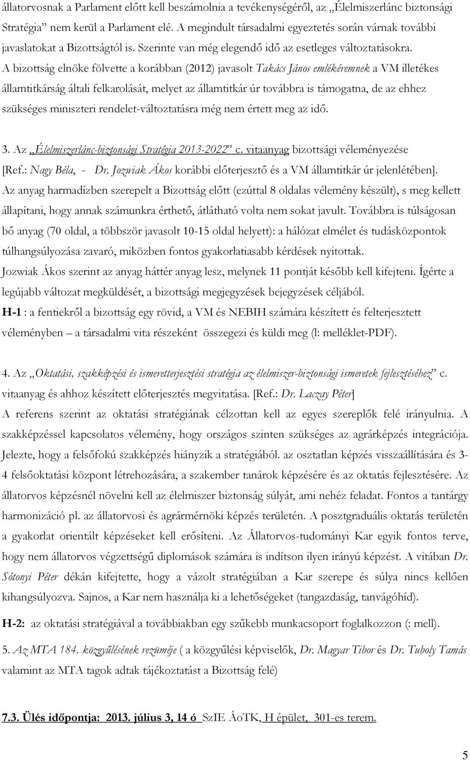 A bizottság elnöke fölvette a korábban (2012) javasolt Takács János emlékéremnek a VM illetékes államtitkárság általi felkarolását, melyet az államtitkár úr továbbra is támogatna, de az ehhez