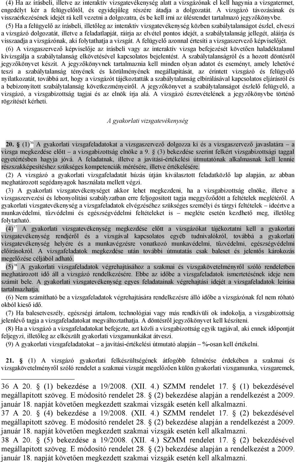 (5) Ha a felügyelő az írásbeli, illetőleg az interaktív vizsgatevékenység közben szabálytalanságot észlel, elveszi a vizsgázó dolgozatát, illetve a feladatlapját, ráírja az elvétel pontos idejét, a