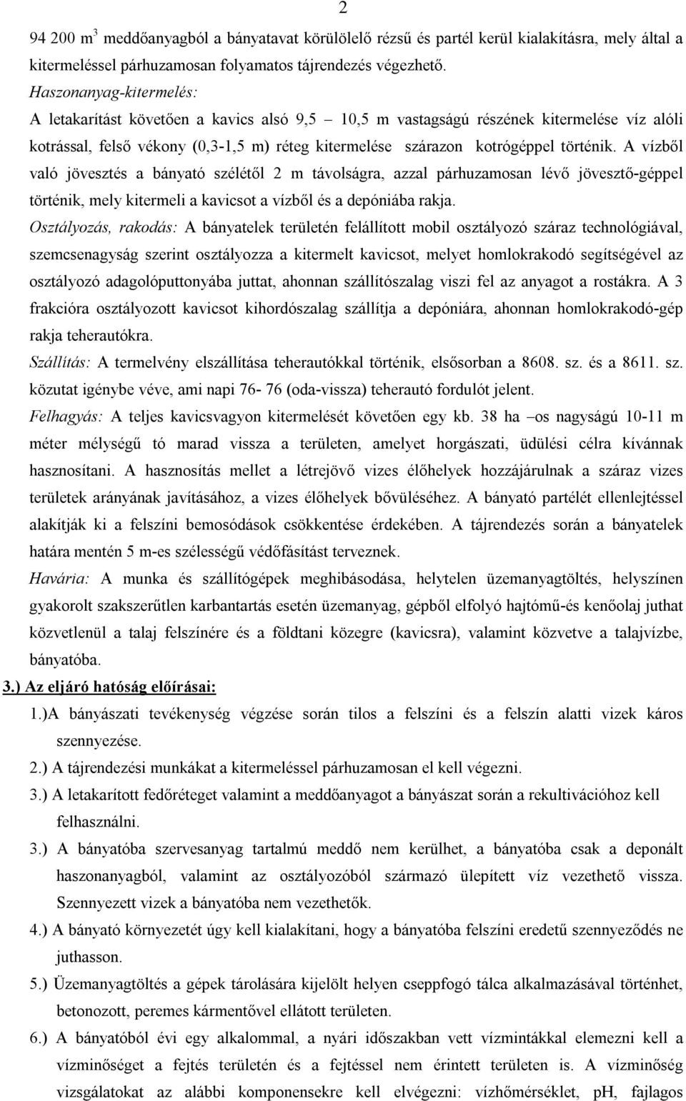 A vízből való jövesztés a bányató szélétől 2 m távolságra, azzal párhuzamosan lévő jövesztő-géppel történik, mely kitermeli a kavicsot a vízből és a depóniába rakja.