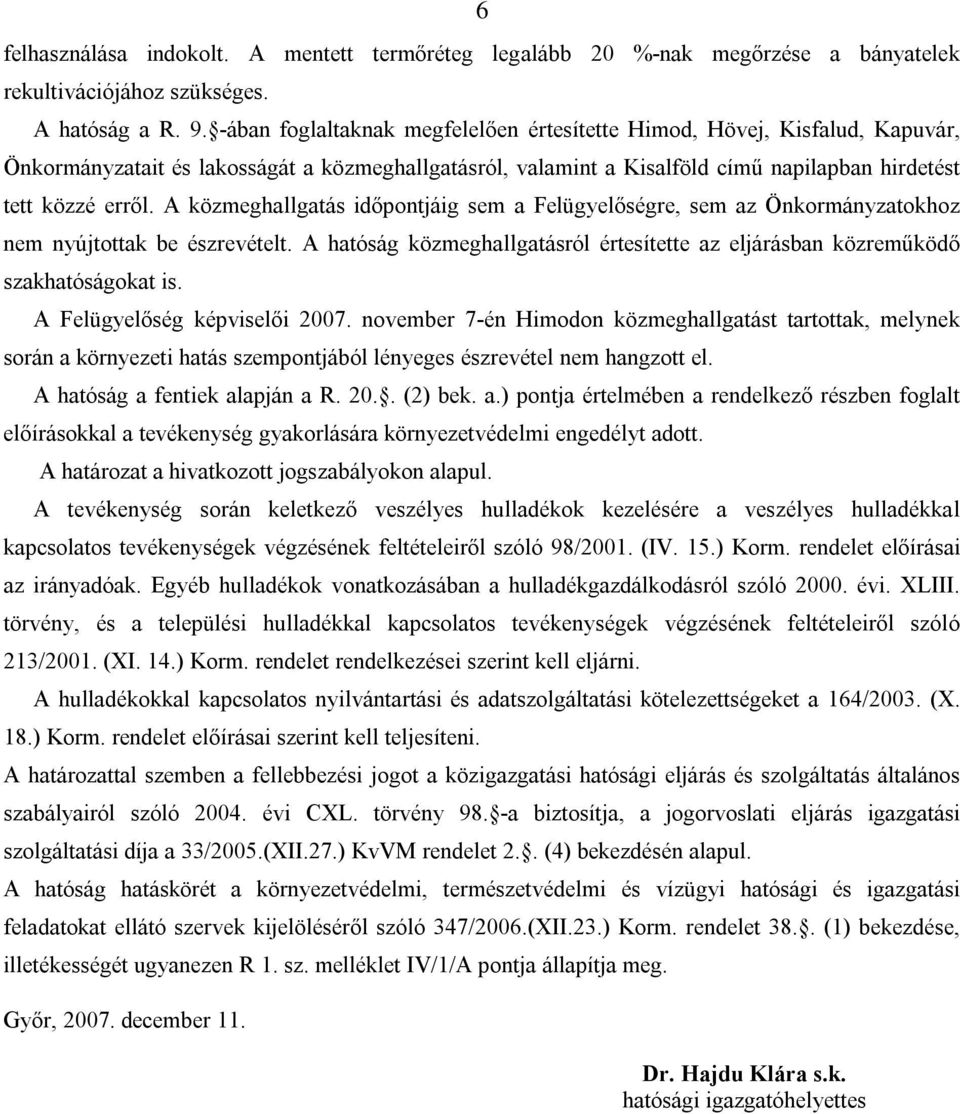 A közmeghallgatás időpontjáig sem a Felügyelőségre, sem az Önkormányzatokhoz nem nyújtottak be észrevételt. A hatóság közmeghallgatásról értesítette az eljárásban közreműködő szakhatóságokat is.