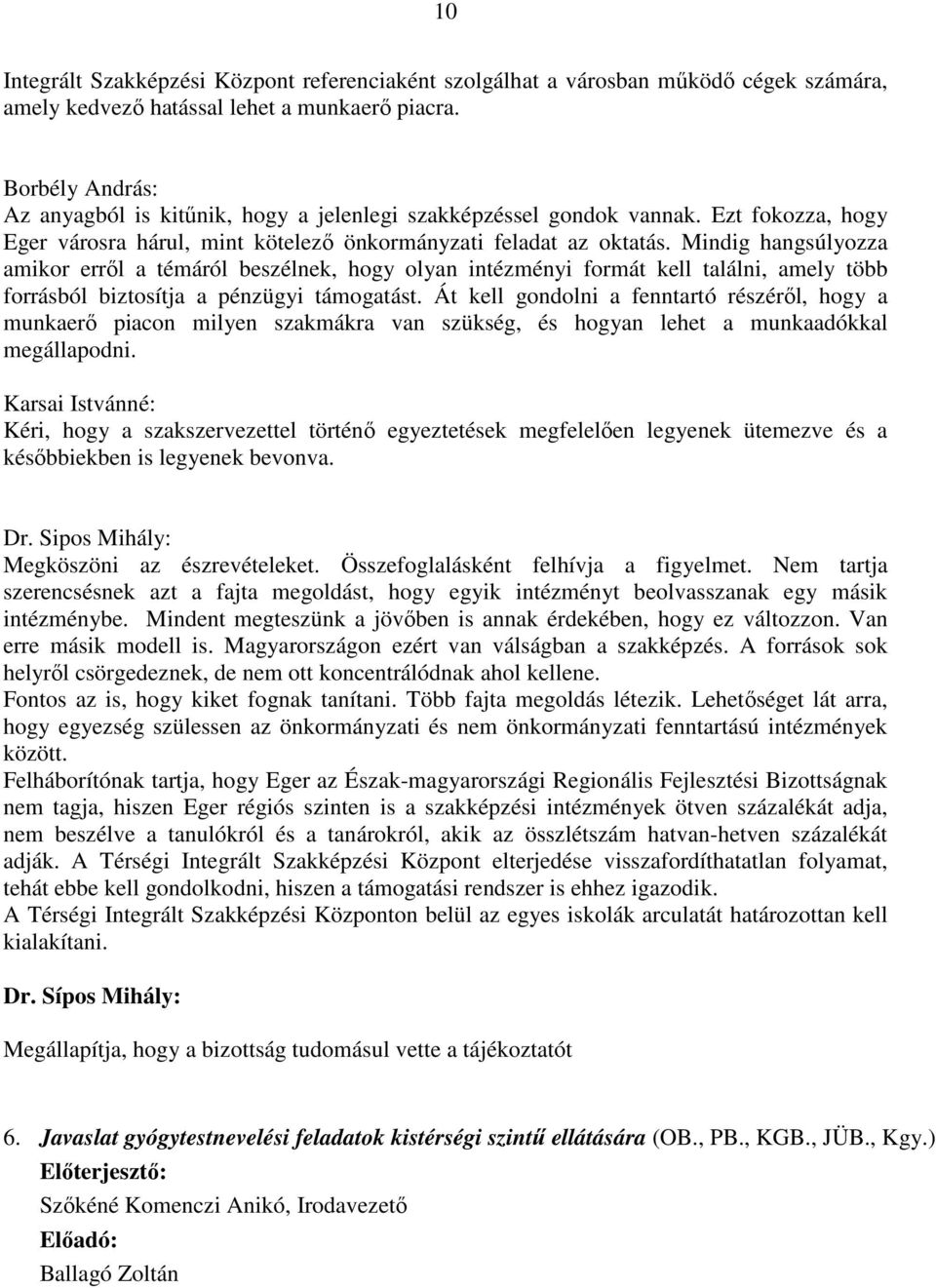 Mindig hangsúlyozza amikor erről a témáról beszélnek, hogy olyan intézményi formát kell találni, amely több forrásból biztosítja a pénzügyi támogatást.