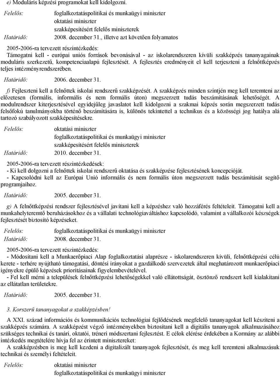 A fejlesztés eredményeit el kell terjeszteni a felnőttképzés teljes intézményrendszerében. f) Fejleszteni kell a felnőttek iskolai rendszerű szakképzését.