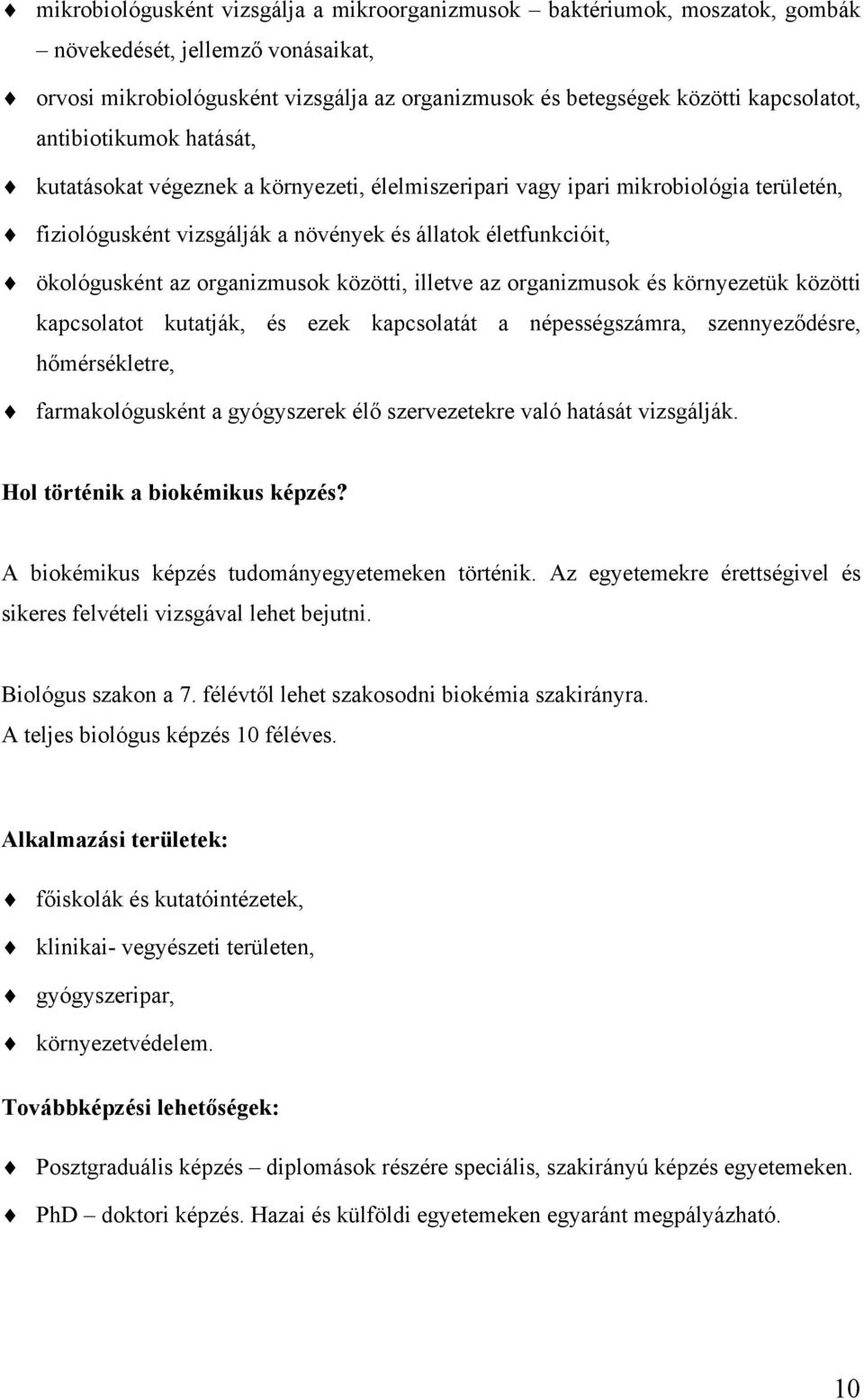 organizmusok közötti, illetve az organizmusok és környezetük közötti kapcsolatot kutatják, és ezek kapcsolatát a népességszámra, szennyeződésre, hőmérsékletre, farmakológusként a gyógyszerek élő