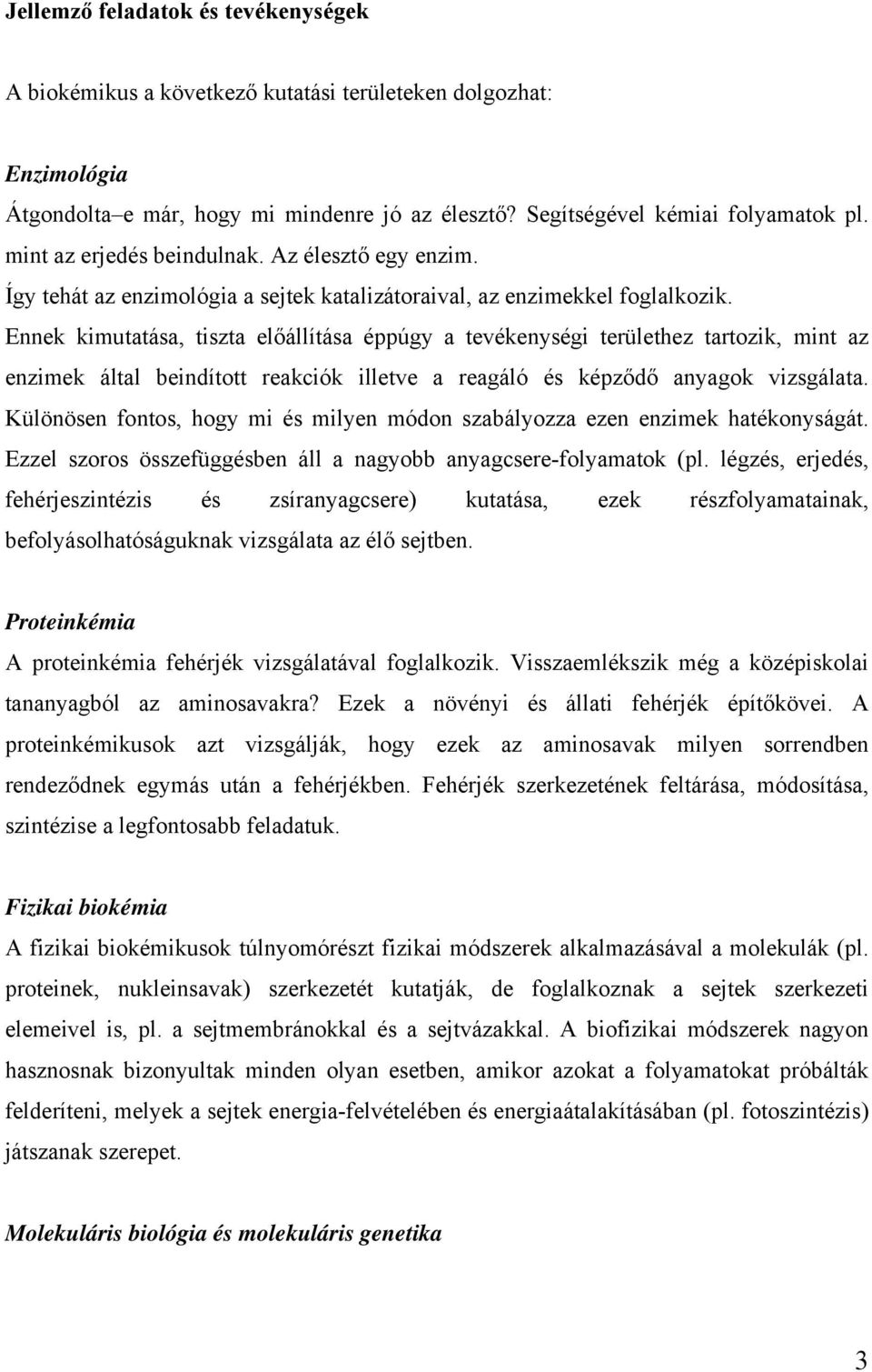 Ennek kimutatása, tiszta előállítása éppúgy a tevékenységi területhez tartozik, mint az enzimek által beindított reakciók illetve a reagáló és képződő anyagok vizsgálata.