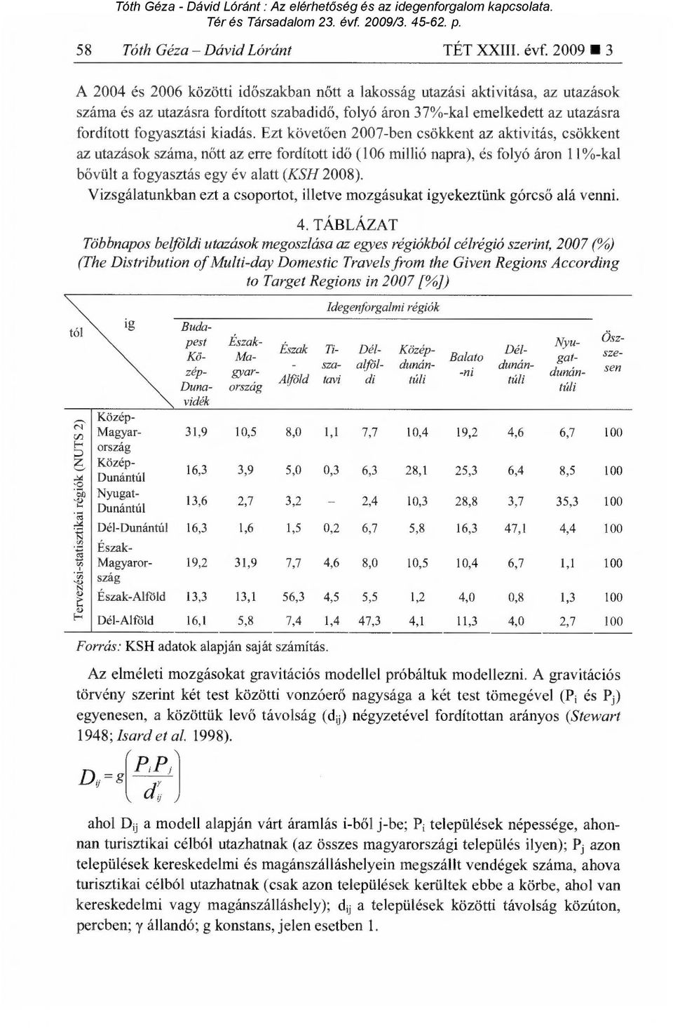 kiadás. Ezt követ ően 2007-ben csökkent az aktivitás, csökkent az utazások száma, n őtt az erre fordított id ő (106 millió napra), és folyó áron 11%-kal bővült a fogyasztás egy év alatt (KSH 2008).