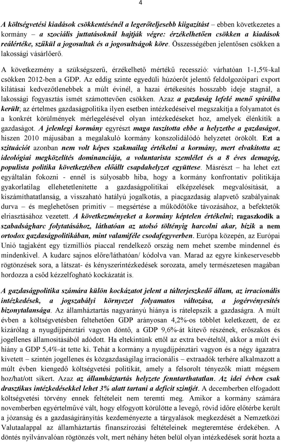 Az eddig szinte egyedüli húzóerőt jelentő feldolgozóipari export kilátásai kedvezőtlenebbek a múlt évinél, a hazai értékesítés hosszabb ideje stagnál, a lakossági fogyasztás ismét számottevően