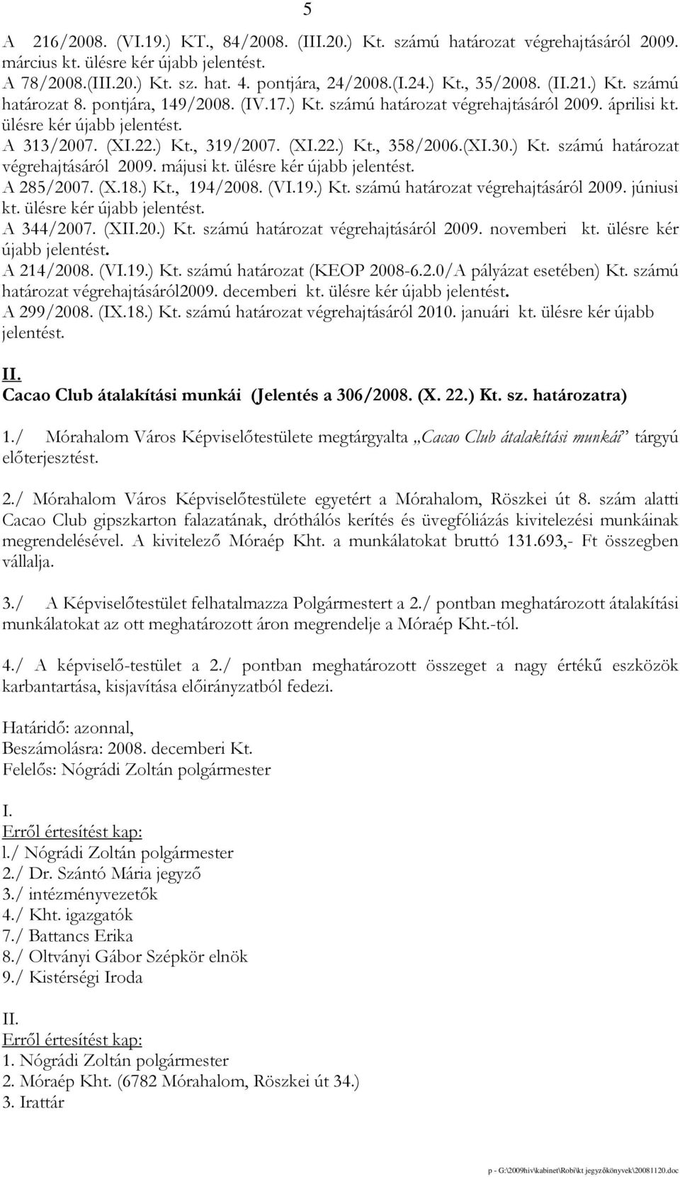 (XI.30.) Kt. számú határozat végrehajtásáról 2009. májusi kt. ülésre kér újabb jelentést. A 285/2007. (X.18.) Kt., 194/2008. (VI.19.) Kt. számú határozat végrehajtásáról 2009. júniusi kt.