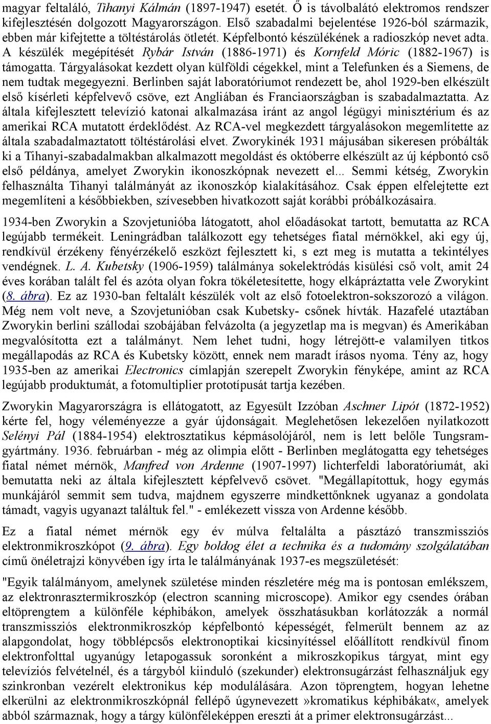 A készülék megépítését Rybár István (1886-1971) és Kornfeld Móric (1882-1967) is támogatta. Tárgyalásokat kezdett olyan külföldi cégekkel, mint a Telefunken és a Siemens, de nem tudtak megegyezni.