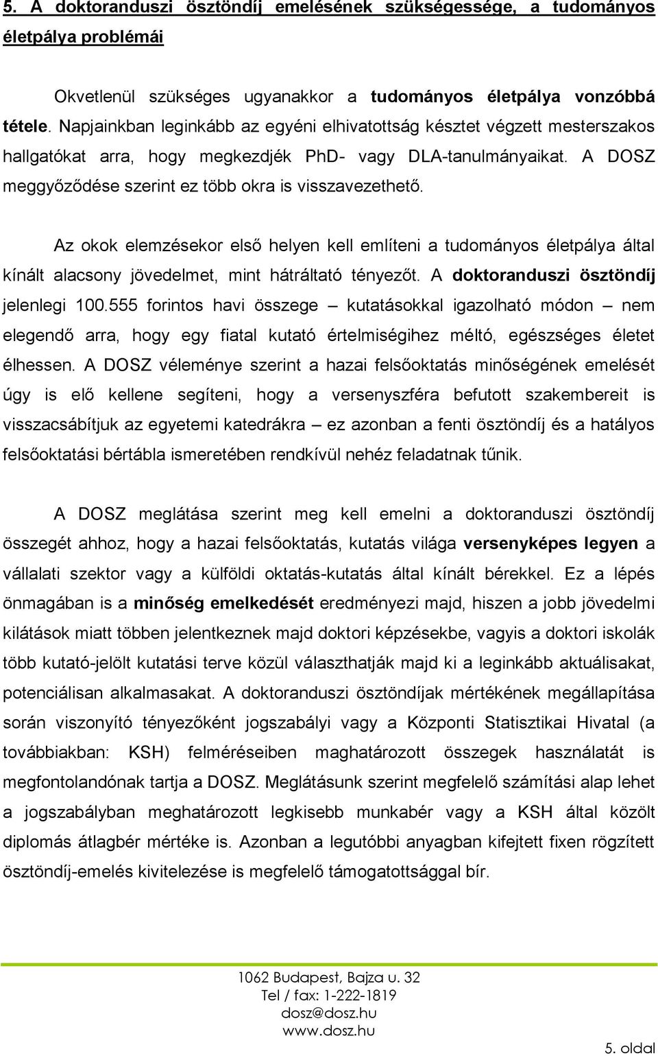 Az okok elemzésekor első helyen kell említeni a tudományos életpálya által kínált alacsony jövedelmet, mint hátráltató tényezőt. A doktoranduszi ösztöndíj jelenlegi 100.