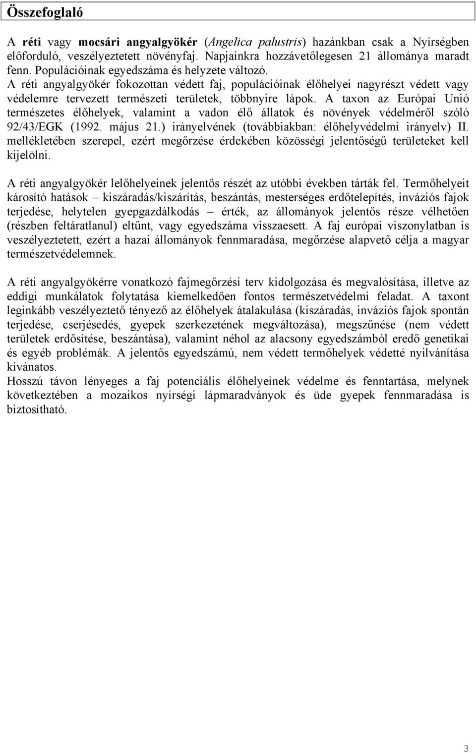 A taxon az Európai Unió természetes élőhelyek, valamint a vadon élő állatok és növények védelméről szóló 92/43/EGK (1992. május 21.) irányelvének (továbbiakban: élőhelyvédelmi irányelv) II.