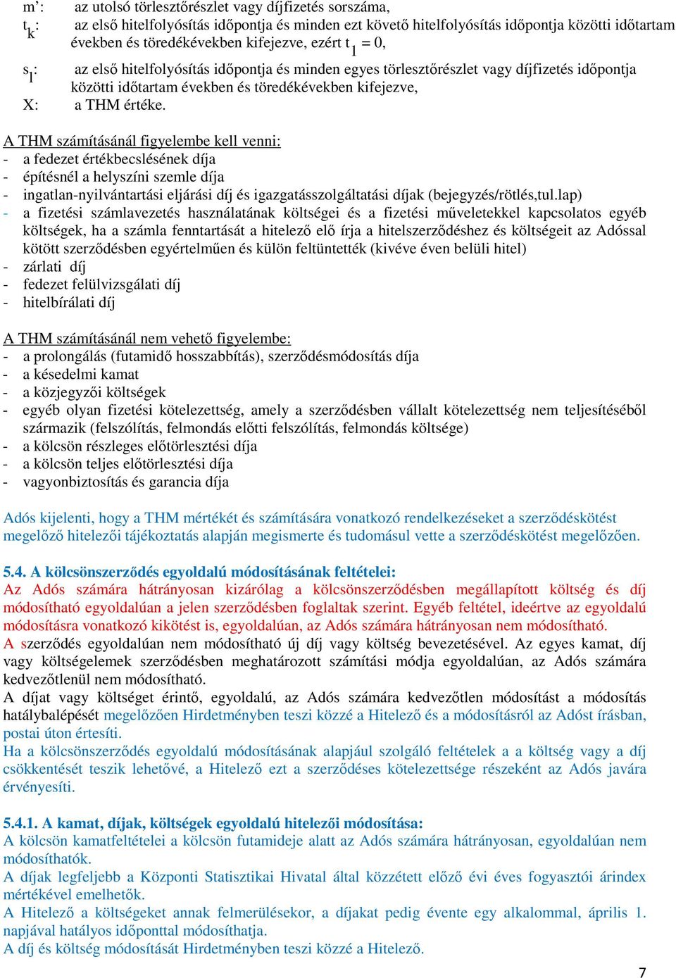 A THM számításánál figyelembe kell venni: - a fedezet értékbecslésének díja - építésnél a helyszíni szemle díja - ingatlan-nyilvántartási eljárási díj és igazgatásszolgáltatási díjak