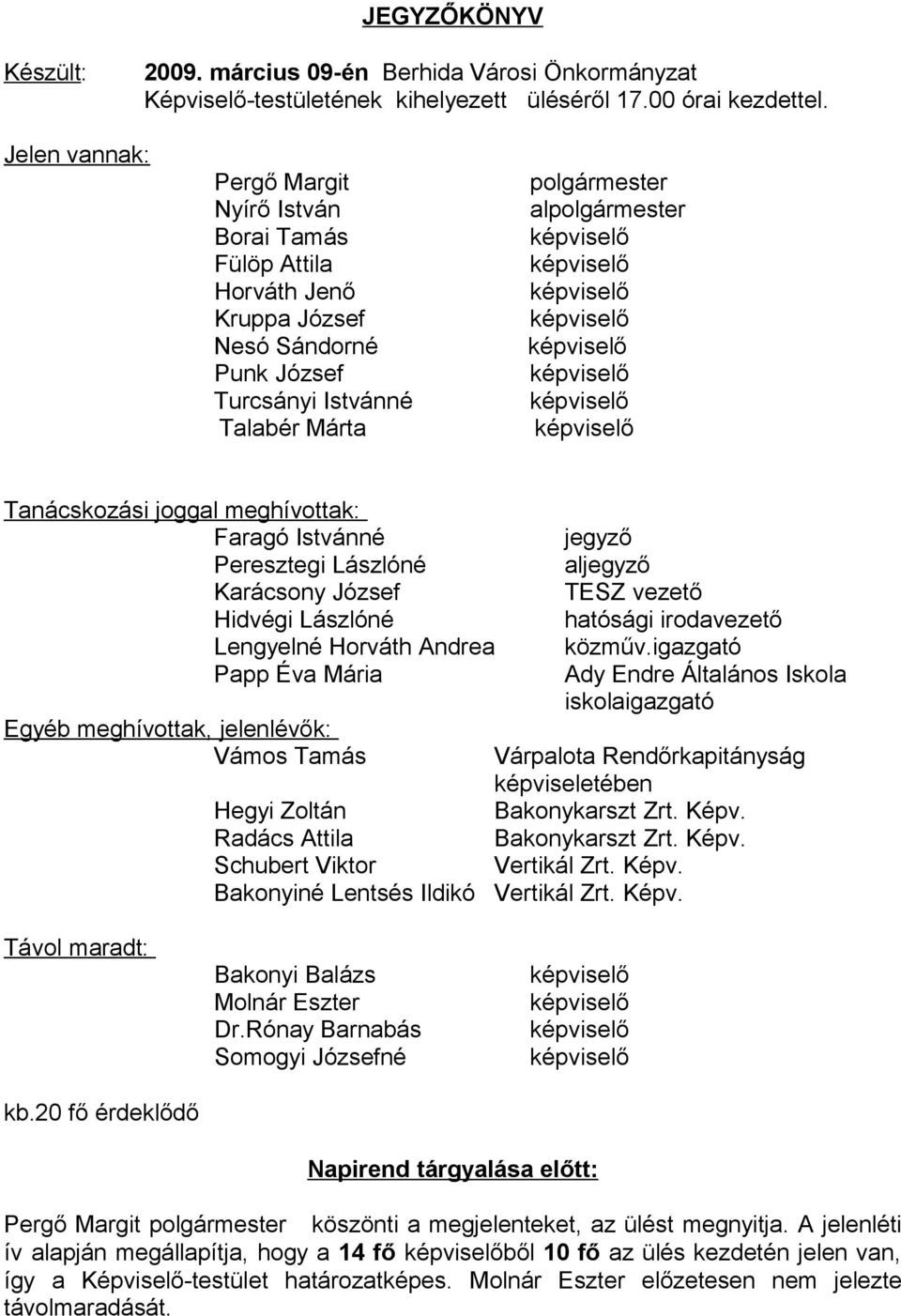 képviselő Turcsányi Istvánné képviselő Talabér Márta képviselő Tanácskozási joggal meghívottak: Faragó Istvánné Peresztegi Lászlóné Karácsony József Hidvégi Lászlóné Lengyelné Horváth Andrea Papp Éva