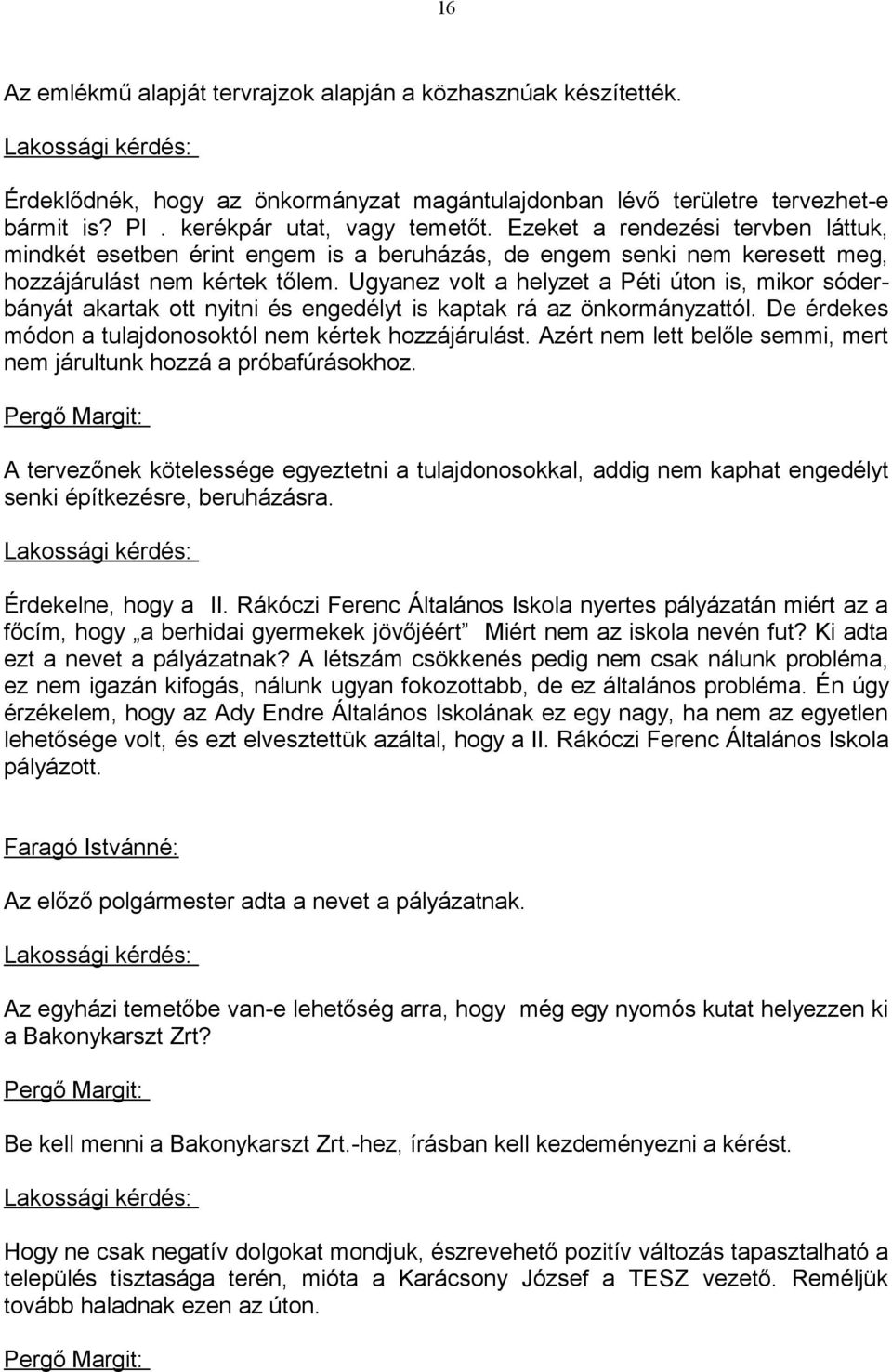 Ugyanez volt a helyzet a Péti úton is, mikor sóderbányát akartak ott nyitni és engedélyt is kaptak rá az önkormányzattól. De érdekes módon a tulajdonosoktól nem kértek hozzájárulást.