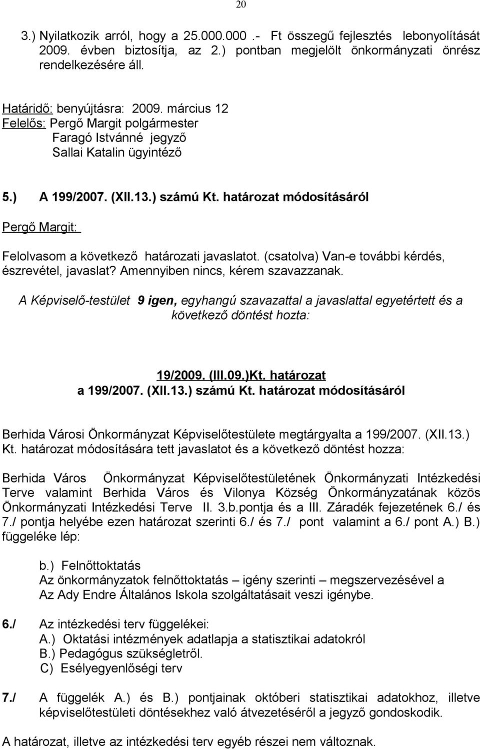 határozat módosításáról Felolvasom a következő határozati javaslatot. (csatolva) Van-e további kérdés, észrevétel, javaslat? Amennyiben nincs, kérem szavazzanak.