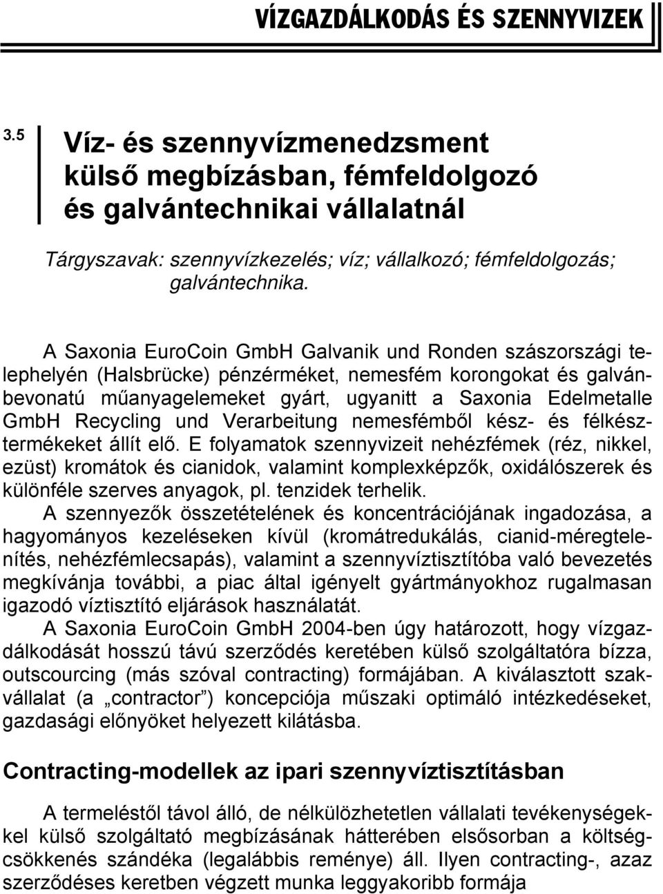 A Saxonia EuroCoin GmbH Galvanik und Ronden szászországi telephelyén (Halsbrücke) pénzérméket, nemesfém korongokat és galvánbevonatú műanyagelemeket gyárt, ugyanitt a Saxonia Edelmetalle GmbH