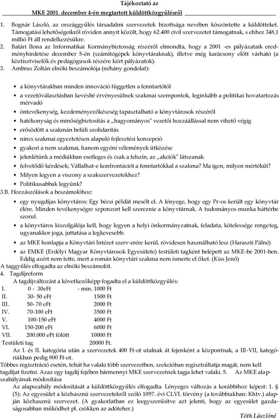 Bat{ri Ilona az Informatikai Korm{nybiztoss{g részéről elmondta, hogy a 2001 -es p{ly{zataik eredményhirdetése december 5-én (sz{mítógépek könyvt{raknak), illetve még kar{csony előtt v{rható (a