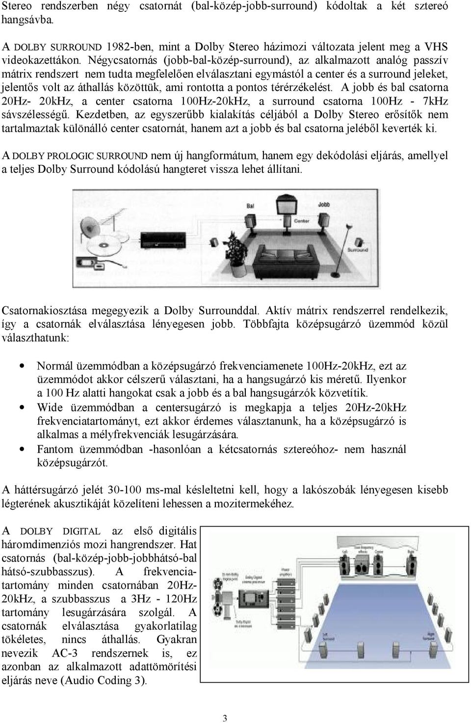 közöttük, ami rontotta a pontos térérzékelést. A jobb és bal csatorna 20Hz- 20kHz, a center csatorna 100Hz-20kHz, a surround csatorna 100Hz - 7kHz sávszélességű.