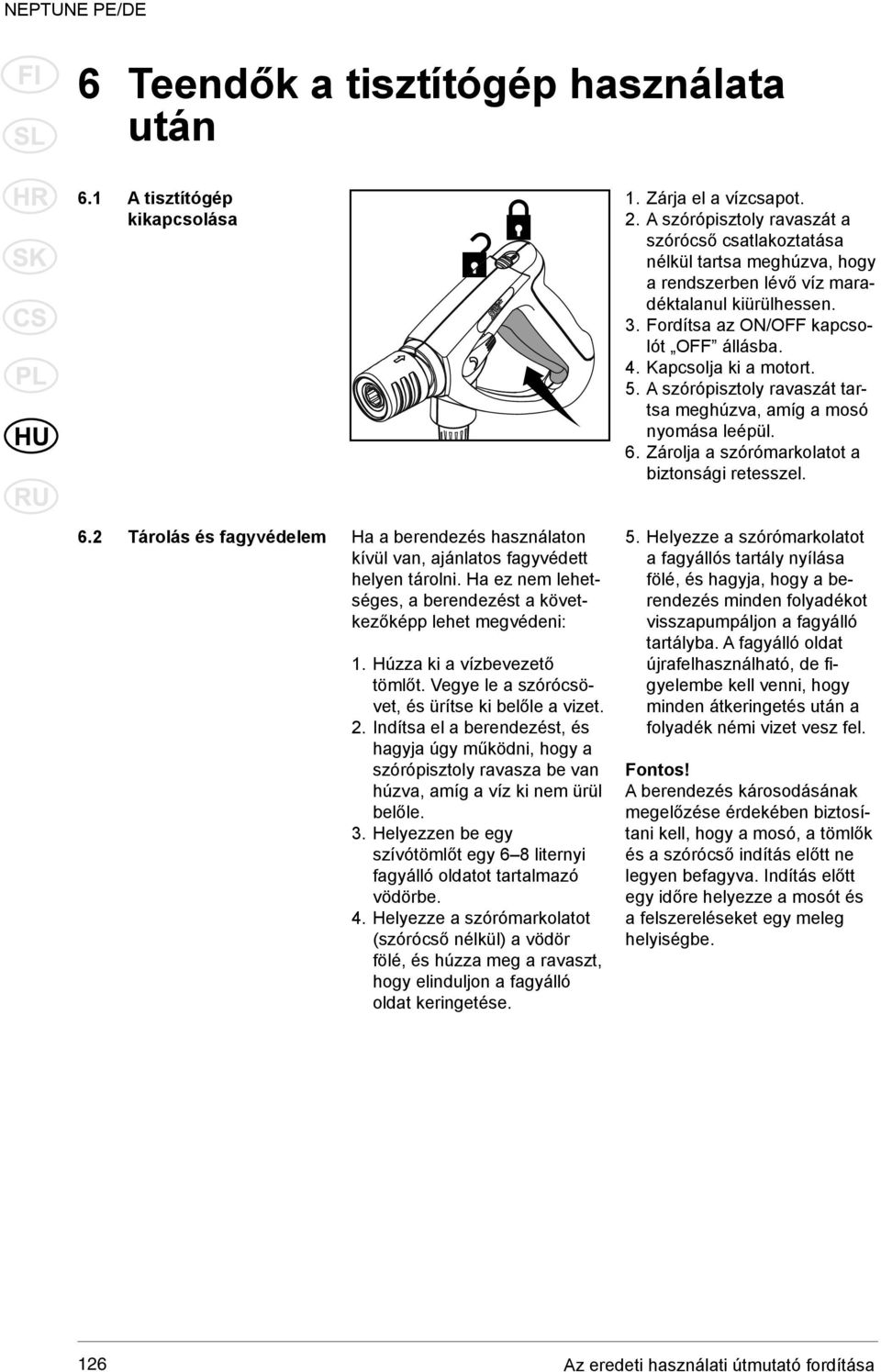 Kapcsolja ki a motort. 5. A szórópisztoly ravaszát tartsa meghúzva, amíg a mosó nyomása leépül. 6. Zárolja a szórómarkolatot a biztonsági retesszel. 6.2 Tárolás és fagyvédelem Ha a berendezés használaton kívül van, ajánlatos fagyvédett helyen tárolni.