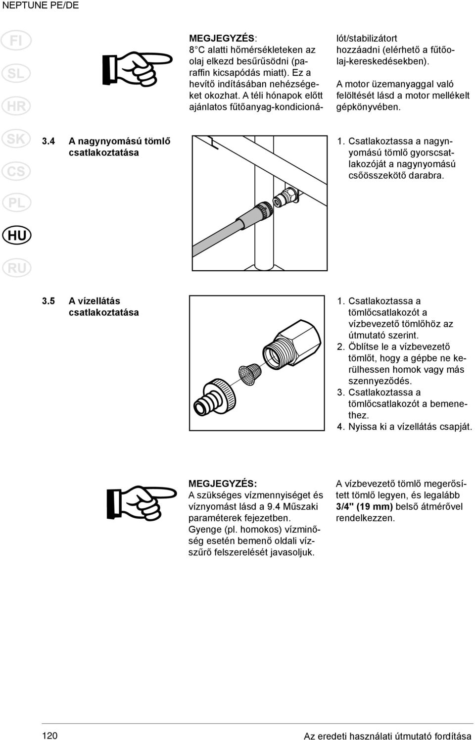 4 A nagynyomású tömlő csatlakoztatása 1. Csatlakoztassa a nagynyomású tömlő gyorscsatlakozóját a nagynyomású csőösszekötő darabra. 3.5 A vízellátás csatlakoztatása 1.