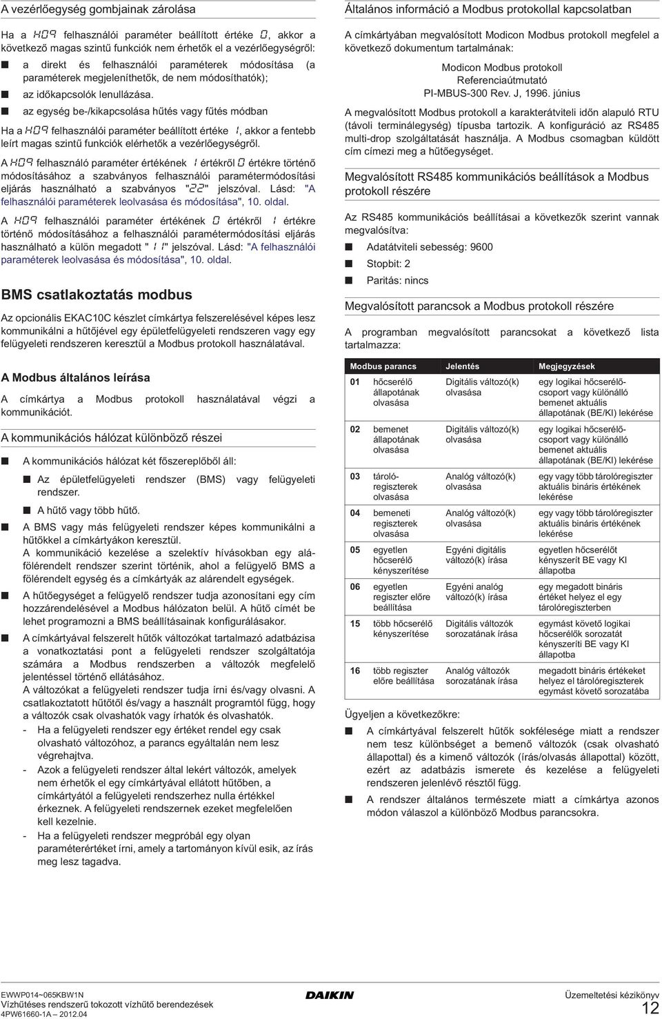 az egység be-/kikapcsolása hűtés vagy fűtés módban Ha a h09 felhasználói paraméter beállított értéke 1, akkor a fentebb leírt magas szintű funkciók elérhetők a vezérlőegységről.