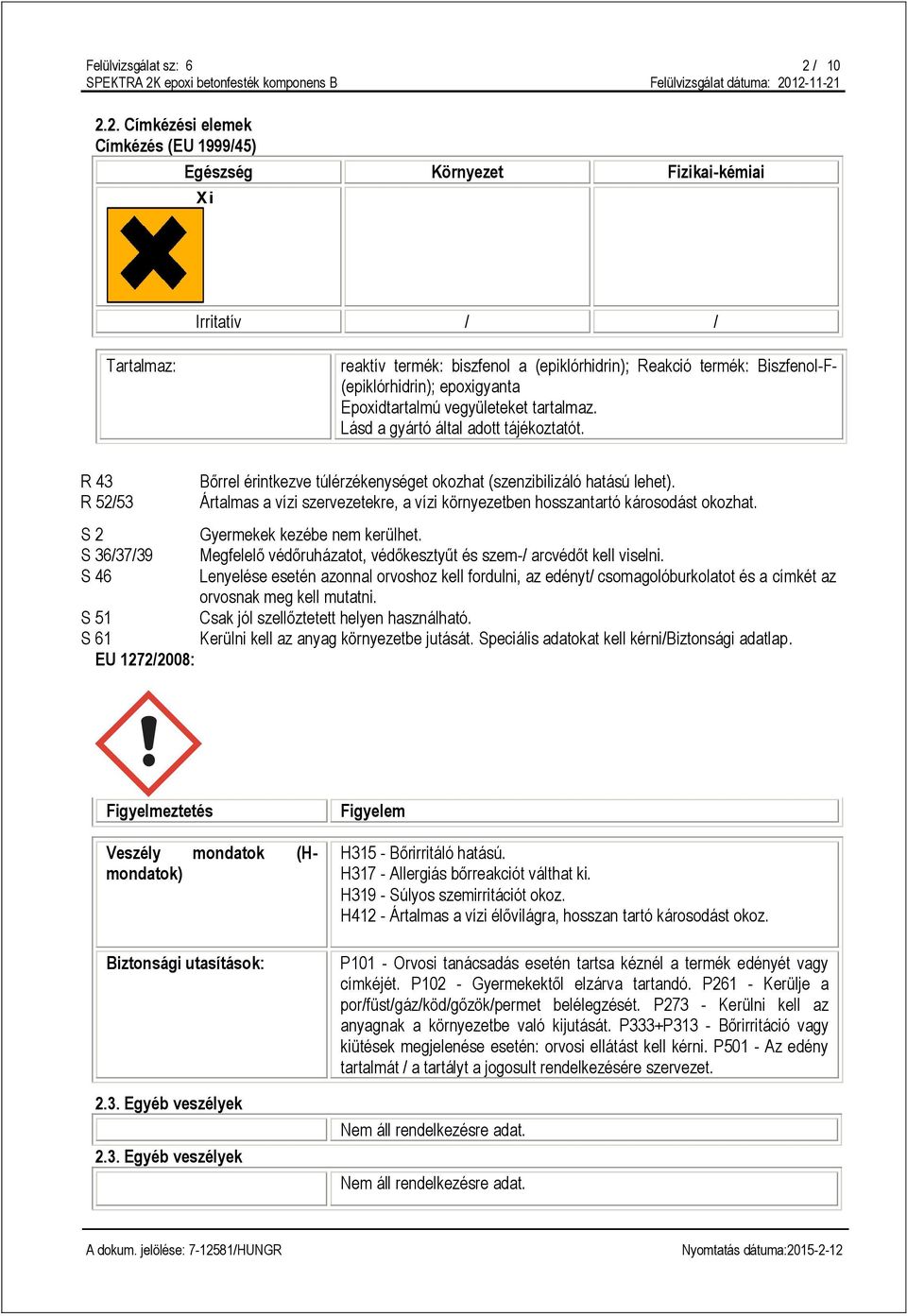 2. Címkézési elemek Címkézés (EU 1999/45) Egészség Környezet Fizikai-kémiai Xi Irritatív / / Tartalmaz: reaktív termék: biszfenol a (epiklórhidrin); Reakció termék: Biszfenol-F- (epiklórhidrin);