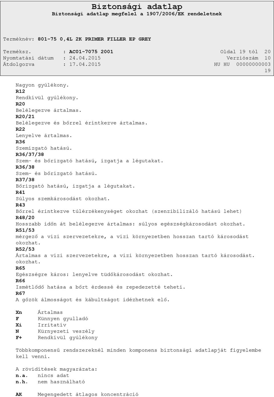 R43 Bőrrel érintkezve túlérzékenységet okozhat (szenzibilizáló hatású lehet) R48/20 Hosszabb időn át belélegezve ártalmas: súlyos egészségkárosodást okozhat.