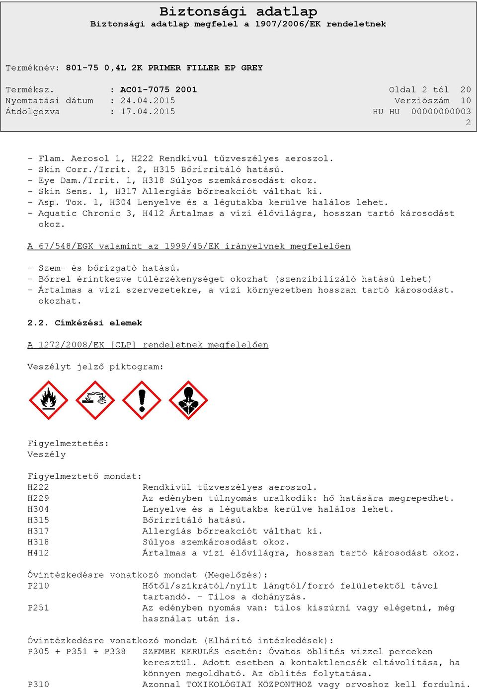 - Aquatic Chronic 3, H412 Ártalmas a vízi élővilágra, hosszan tartó károsodást okoz. A 67/548/EGK valamint az 1999/45/EK irányelvnek megfelelően - Szem- és bőrizgató hatású.