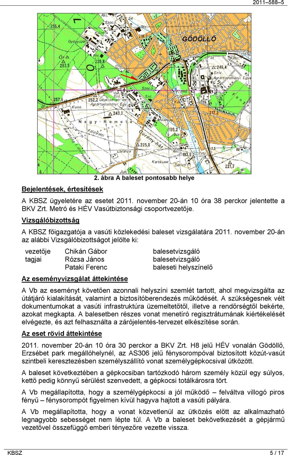 november 20-án az alábbi Vizsgálóbizottságot jelölte ki: vezetője Chikán Gábor balesetvizsgáló tagjai Rózsa János balesetvizsgáló Pataki Ferenc baleseti helyszínelő Az eseményvizsgálat áttekintése A