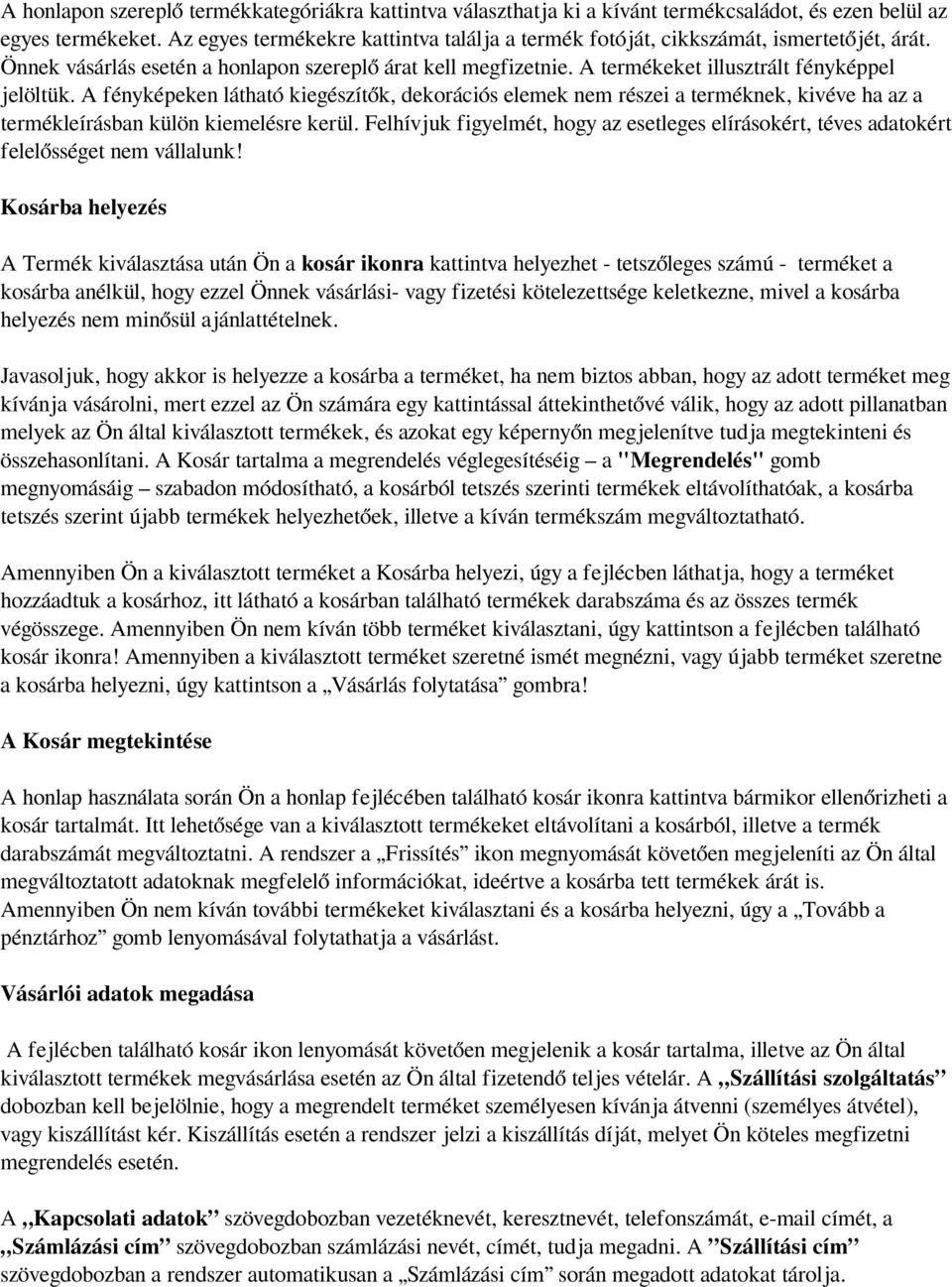 A fényképeken látható kiegészítők, dekorációs elemek nem részei a terméknek, kivéve ha az a termékleírásban külön kiemelésre kerül.