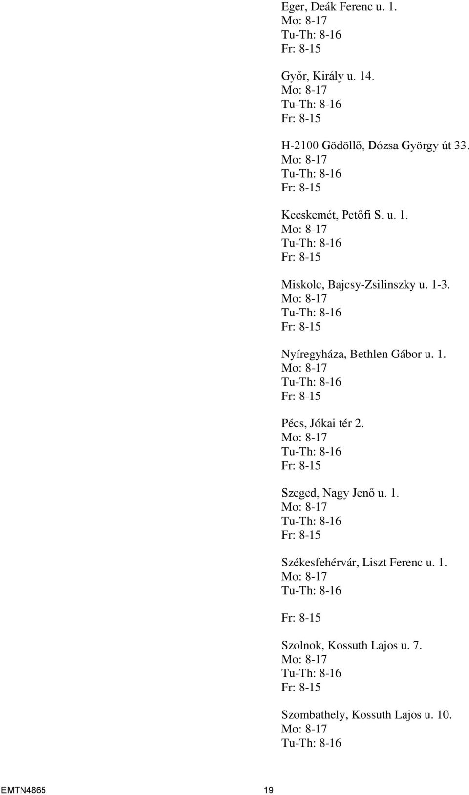 Mo: 8-17 Tu-Th: 8-16 Fr: 8-15 Nyíregyháza, Bethlen Gábor u. 1. Mo: 8-17 Tu-Th: 8-16 Fr: 8-15 Pécs, Jókai tér 2. Mo: 8-17 Tu-Th: 8-16 Fr: 8-15 Szeged, Nagy Jenő u.