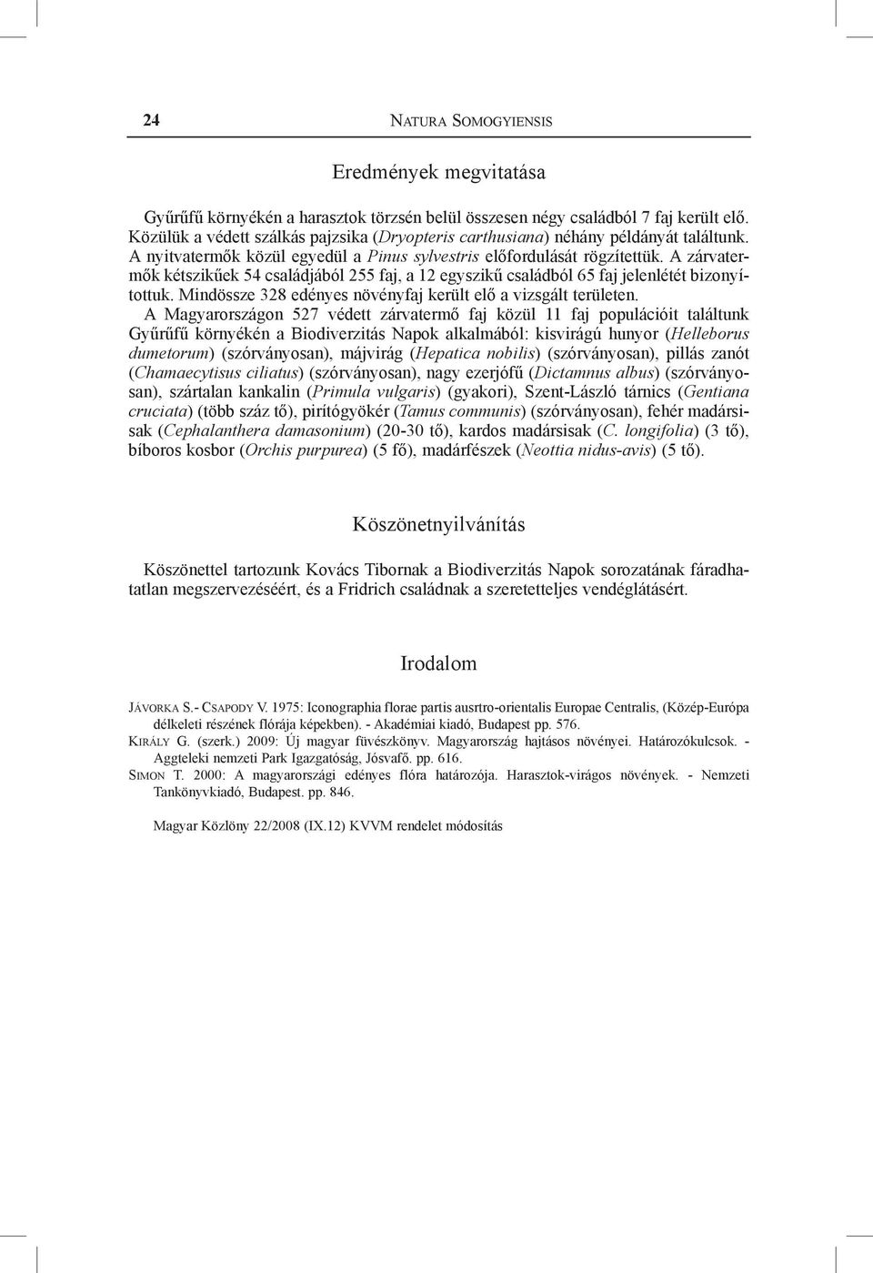 A zárvatermők kétszikűek 54 családjából 255 faj, a 12 egyszikű családból 65 faj jelenlétét bizonyítottuk. Mindössze 328 edényes növényfaj került elő a vizsgált területen.