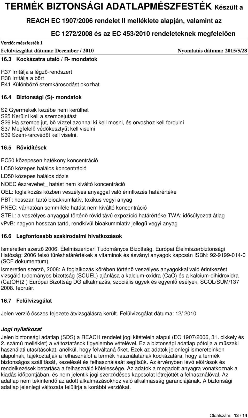 kell viselni S39 Szem-/arcvédőt kell viselni. 16.