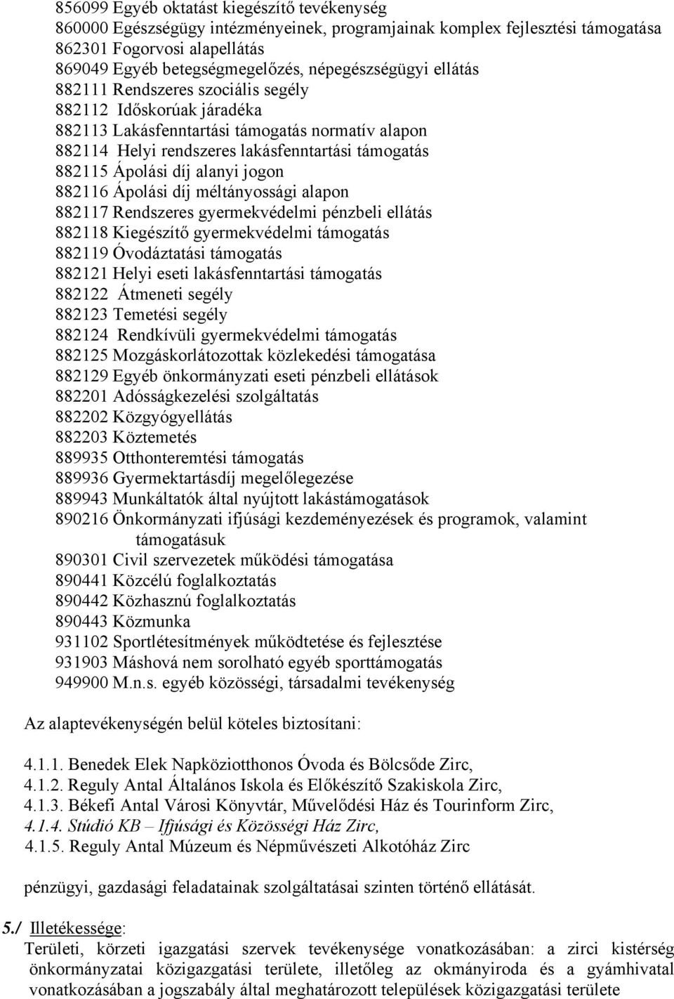 Ápolási díj alanyi jogon 882116 Ápolási díj méltányossági alapon 882117 Rendszeres gyermekvédelmi pénzbeli ellátás 882118 Kiegészítő gyermekvédelmi támogatás 882119 Óvodáztatási támogatás 882121