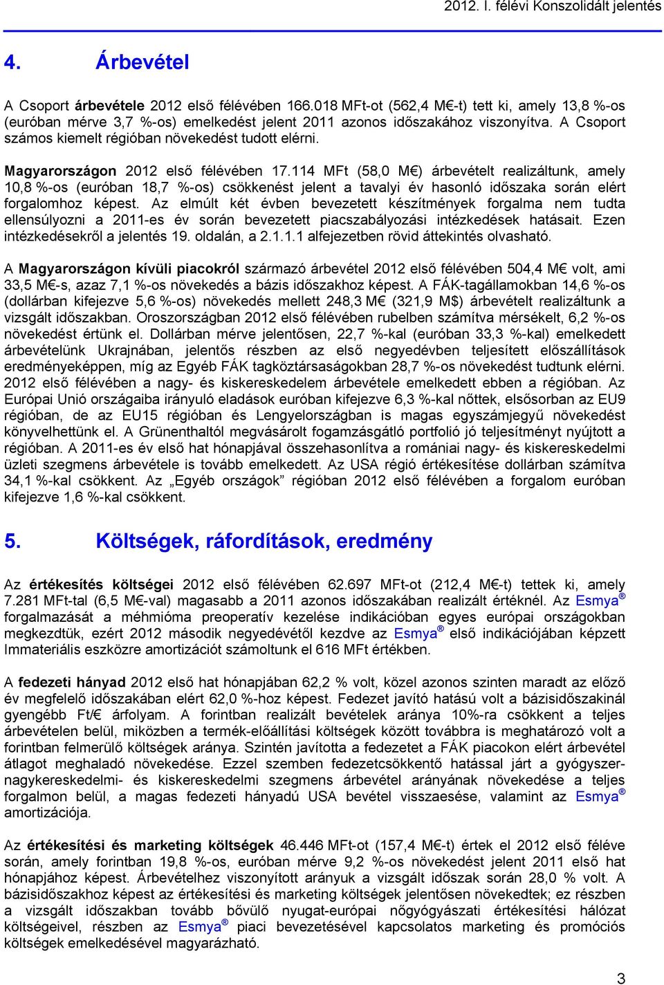 Magyarországon 2012 első félévében 17.114 MFt (58,0 M ) árbevételt realizáltunk, amely 10,8 %-os (euróban 18,7 %-os) csökkenést jelent a tavalyi év hasonló időszaka során elért forgalomhoz képest.