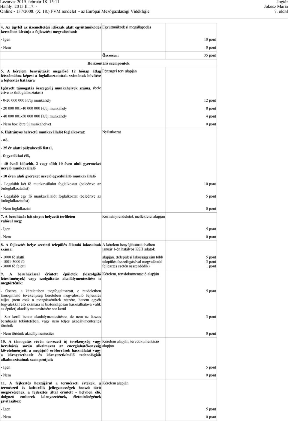 A kérelem benyújtását megelőző 12 hónap átlag Pénzügyi terv alapján létszámához képest a foglalkoztatottak számának bővítése a fejlesztés hatására Igényelt támogatás összege/új munkahelyek száma.