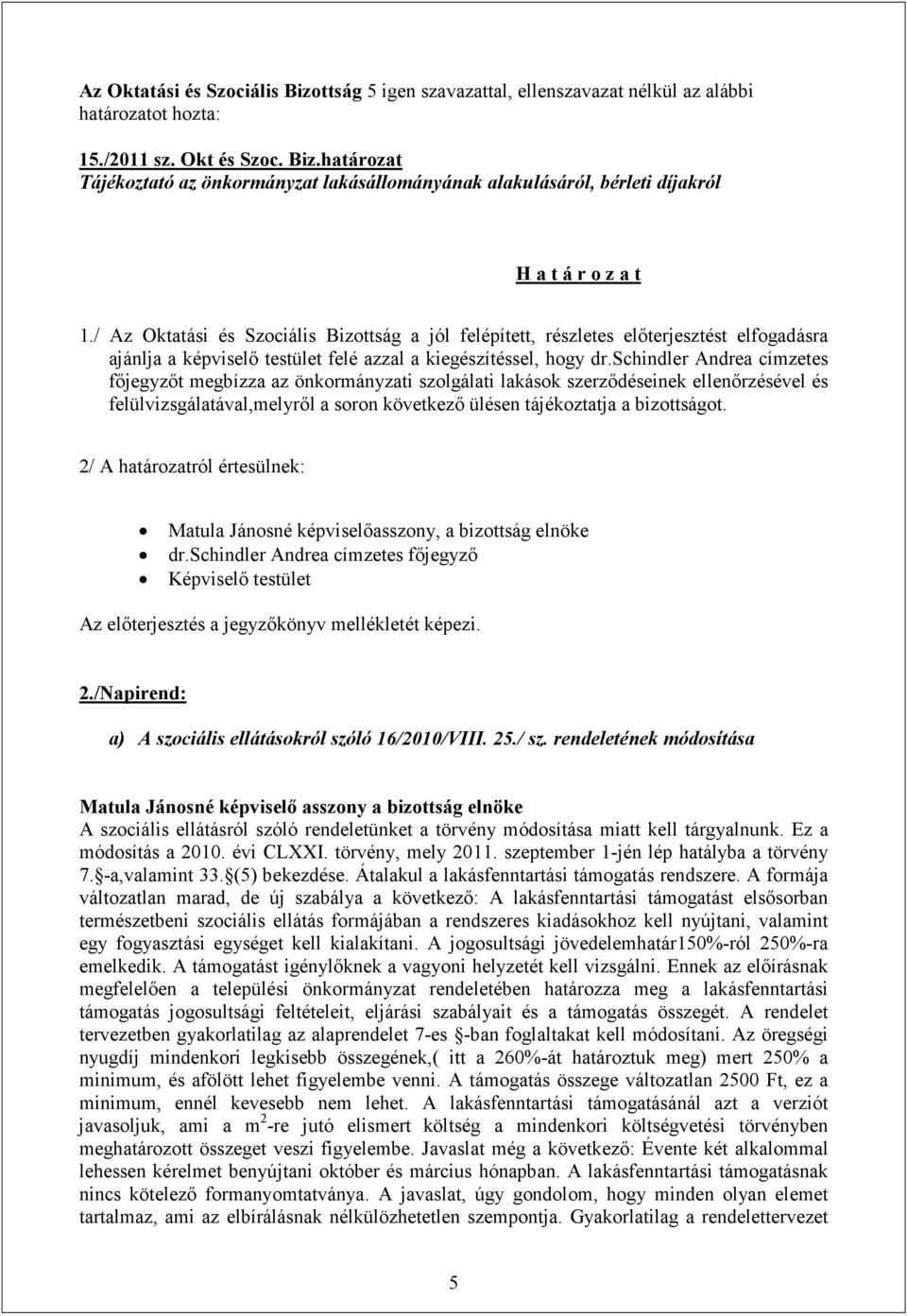schindler Andrea címzetes főjegyzőt megbízza az önkormányzati szolgálati lakások szerződéseinek ellenőrzésével és felülvizsgálatával,melyről a soron következő ülésen tájékoztatja a bizottságot.